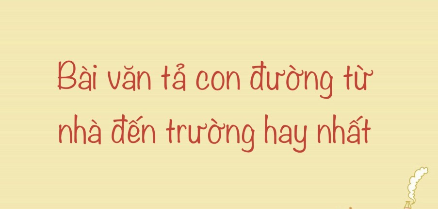 TOP 33 Bài văn tả con đường từ nhà đến trường (2024) HAY NHẤT