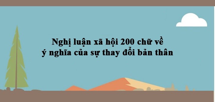 TOP 30 bài nghị luận xã hội về ý nghĩa của sự thay đổi bản thân (2024) HAY NHẤT