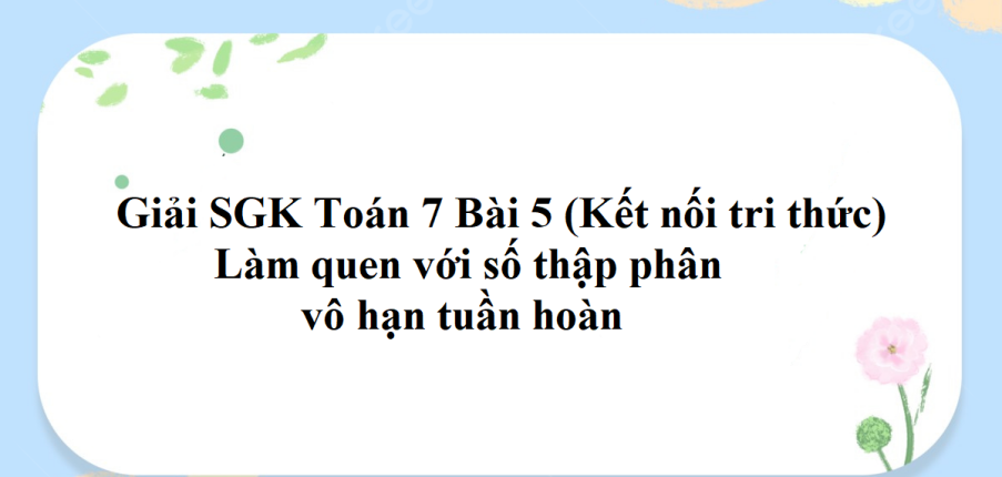 Giải SGK Toán 7 Bài 5 (Kết nối tri thức): Làm quen với số thập phân vô hạn tuần hoàn