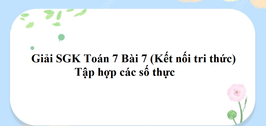 Giải SGK Toán 7 Bài 7 (Kết nối tri thức): Tập hợp các số thực