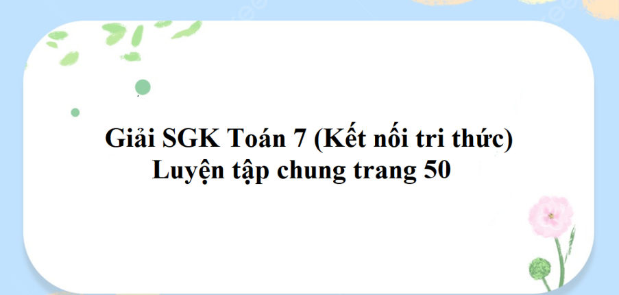 Giải SGK Toán 7 (Kết nối tri thức): Luyện tập chung trang 50