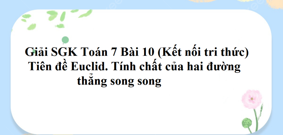 Giải SGK Toán 7 Bài 10 (Kết nối tri thức): Tiên đề Euclid. Tính chất của hai đường thẳng song song