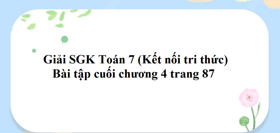 Giải SGK Toán 7 (Kết nối tri thức): Bài tập cuối chương 4 trang 87