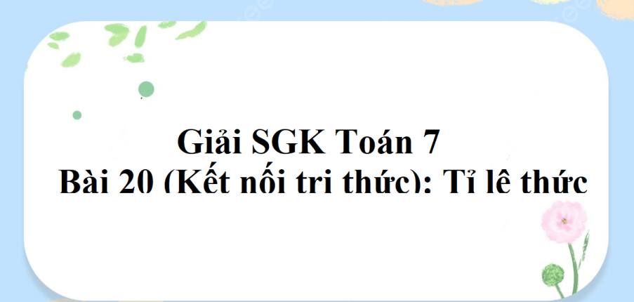 Giải SGK Toán 7 Bài 20 (Kết nối tri thức): Tỉ lệ thức