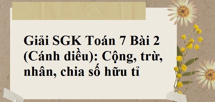 Giải SGK Toán 7 Bài 2 (Cánh diều): Cộng, trừ, nhân, chia số hữu tỉ