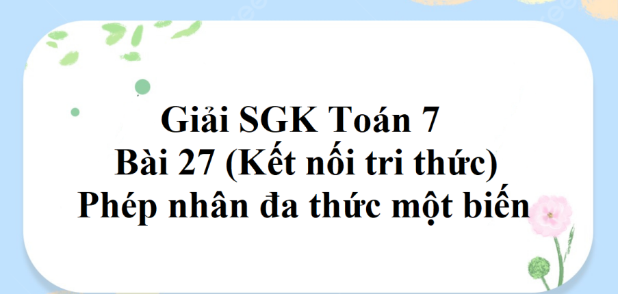 Giải SGK Toán 7 Bài 27 (Kết nối tri thức): Phép nhân đa thức một biến