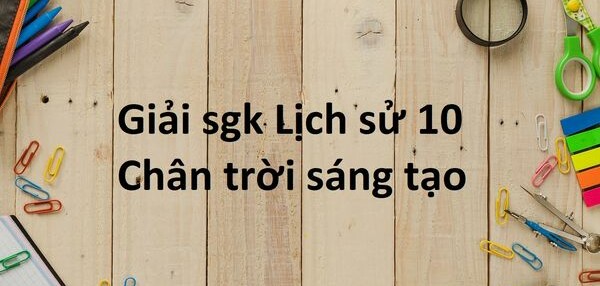 Giải SGK Lịch sử 10 (Chân trời sáng tạo) Bài 11: Các cuộc cách mạng công nghiệp thời kì cận đại