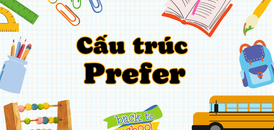 Cấu trúc "Prefer" đầy đủ ,chi tiết nhất gồm công thức, cách dùng, đồng nghĩa và bài tập vận dụng.