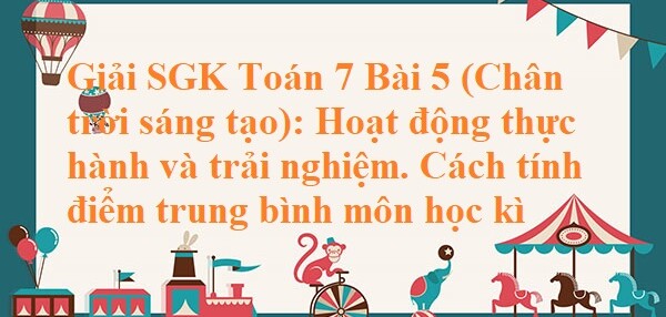 Giải SGK Toán 7 Bài 5 (Chân trời sáng tạo): Hoạt động thực hành và trải nghiệm. Cách tính điểm trung bình môn học kì