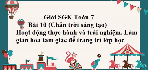 Giải SGK Toán 7 Bài 10 (Chân trời sáng tạo): Hoạt động thực hành và trải nghiệm. Làm giàn hoa tam giác để trang trí lớp học