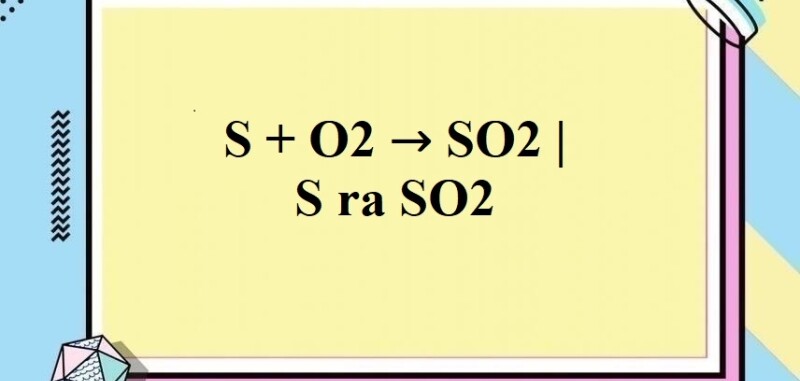 S + O2 → SO2 | S ra SO2