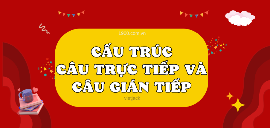 Cấu trúc "Câu trực tiếp và Câu gián tiếp" đầy đủ ,chi tiết nhất gồm công thức, cách dùng, đồng nghĩa và bài tập vận dụng.