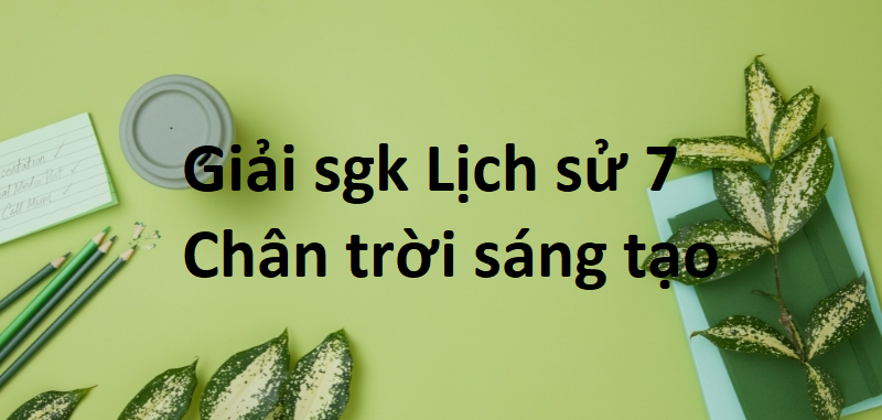 Giải SGK Lịch sử 7 Bài 2 (Chân trời sáng tạo): Các cuộc phát kiến địa lí