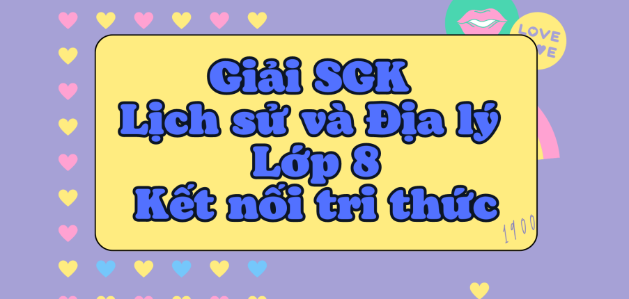 Lịch Sử và Địa lí 8 Kết nối tri thức | Giải bài tập Lịch Sử và Địa lí 8 hay, ngắn gọn | Soạn Lịch Sử và Địa lí 8