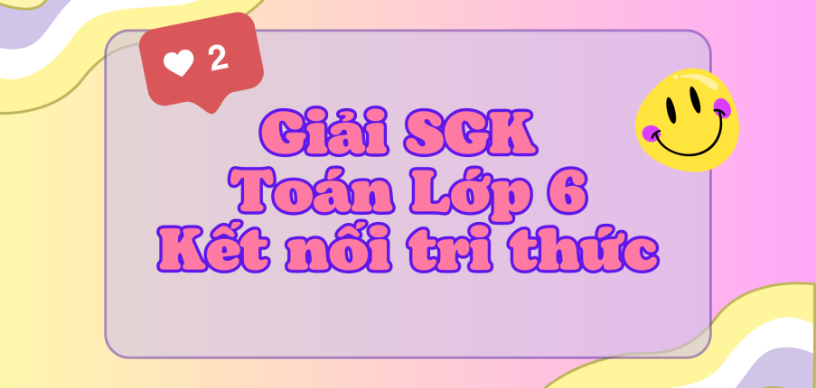 Toán 6 Kết nối tri thức | Giải bài tập Toán 6 Tập 1, Tập 2 hay, chi tiết