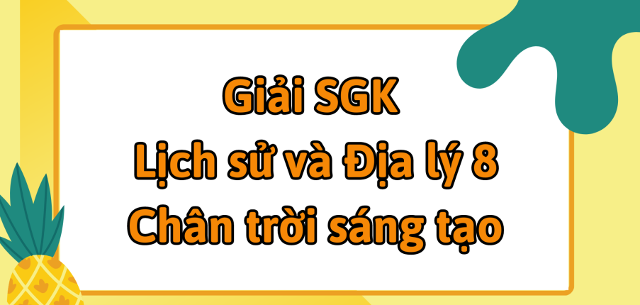 Giải SGK Lịch sử và Địa lí 8 (Chân trời sáng tạo) Chủ đề chung 1: Văn minh châu thổ sông Hồng và sông Cửu Long