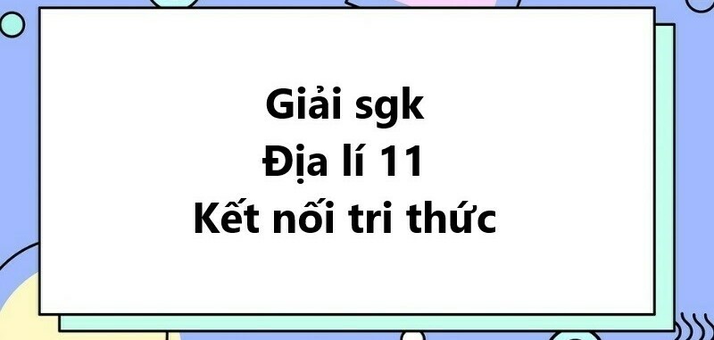 Giải SGK Địa lí 11 (Kết nối tri thức) Bài 13: Hiệp hội các quốc gia Đông Nam Á (ASEAN)