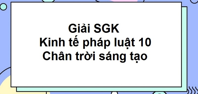 Giải SGK Kinh tế Pháp luật 10 (Chân trời sáng tạo) Bài 14: Quốc hội, chủ tịch nước, chính phủ nước Cộng hòa Xã hội Chủ nghĩa Việt Nam