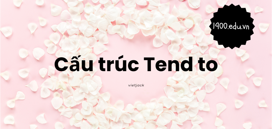 Cấu trúc "Tend to": Định nghĩa, cấu trúc, cách dùng, mẹo phân biệt và bài tập mới 2023