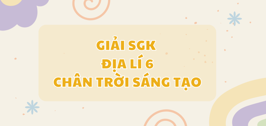 Giải SGK Địa lí 6 Bài 6 (Chân trời sáng tạo): Chuyển động tự quay quanh trục của Trái Đất và hệ quả