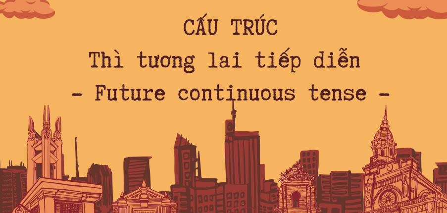 Cấu trúc Thì tương lai tiếp diễn (gồm định nghĩa, cấu trúc, cách dùng, dấu hiệu, phân biệt và bài tập vận dụng) mới 2023