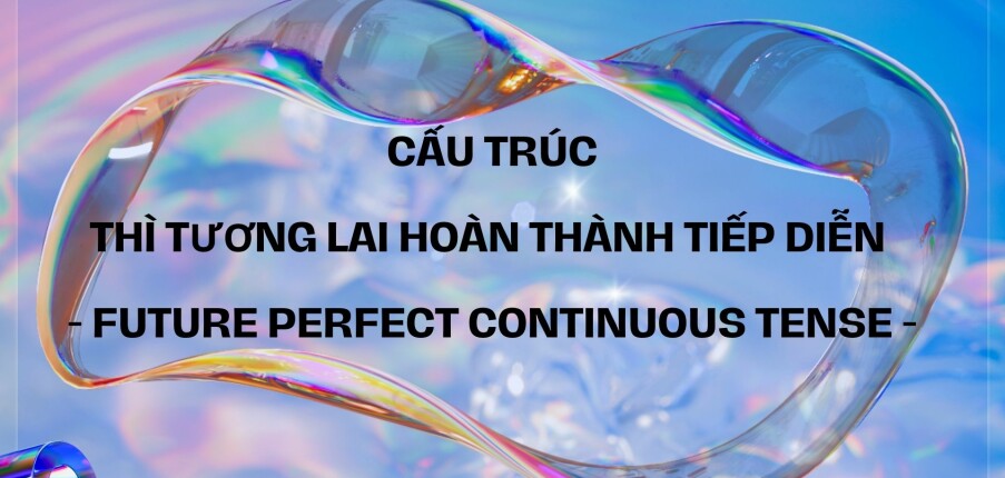 Cấu trúc Thì tương lai hoàn thành tiếp diễn (gồm định nghĩa, cấu trúc, cách dùng, dấu hiệu, phân biệt và bài tập vận dụng) mới 2023