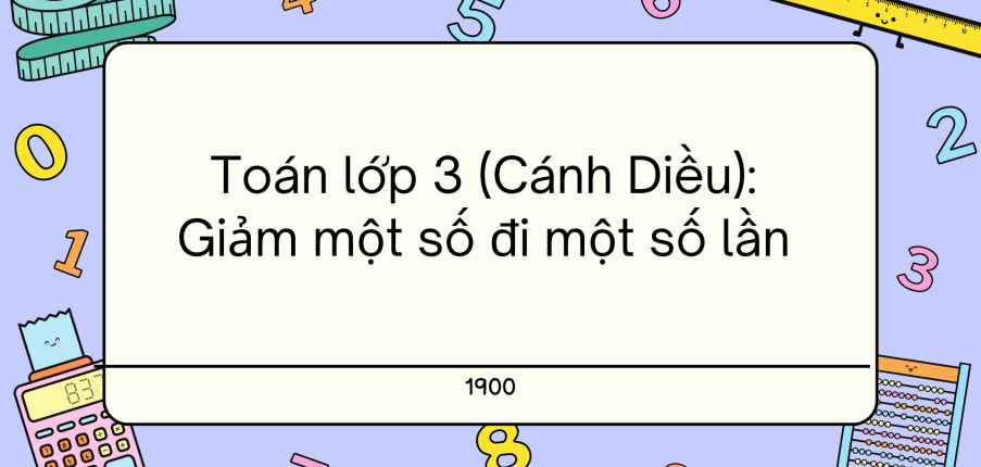 Giải SGK Toán lớp 3 trang 45, 46 Giảm một số đi một số lần - Cánh diều