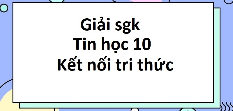 Giải SGK Tin học 10 (Kết nối tri thức) Bài 1: Thông tin và xử lý thông tin