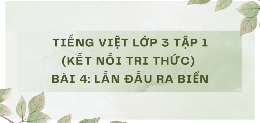 Giải Tiếng Việt lớp 3 Bài 4: Lần đầu ra biển | Kết nối tri thức