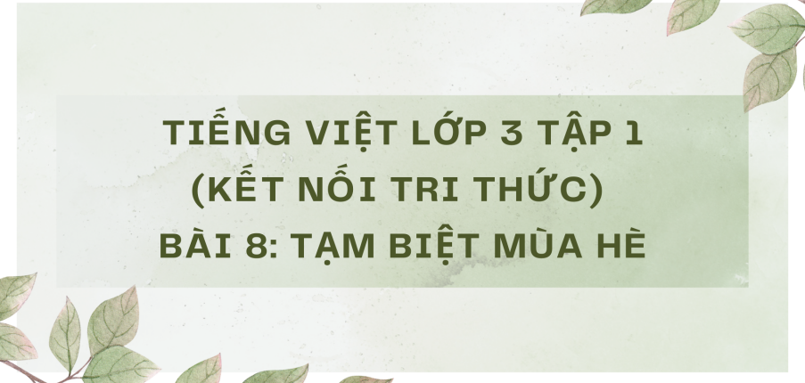 Giải Tiếng Việt lớp 3 Bài 8: bài Tạm biệt mùa hè | Kết nối tri thức