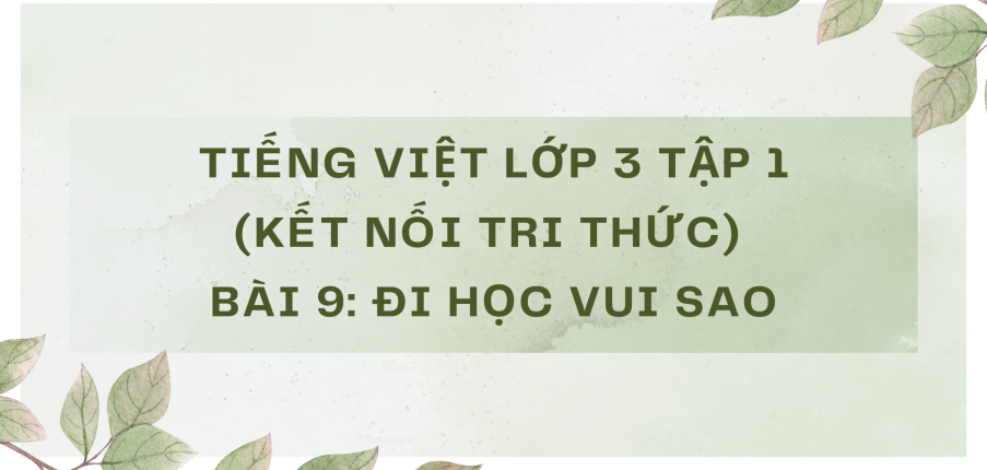 Giải Tiếng Việt lớp 3 Bài 9: Đi học vui sao | Kết nối tri thức