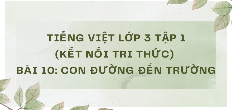 Giải Tiếng Việt lớp 3 Bài 10: Con đường đến trường | Kết nối tri thức