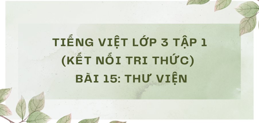 Giải Tiếng Việt lớp 3 Bài 15: Thư viện | Kết nối tri thức