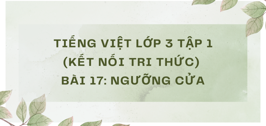 Giải Tiếng Việt lớp 3 Bài 17: Ngưỡng cửa | Kết nối tri thức