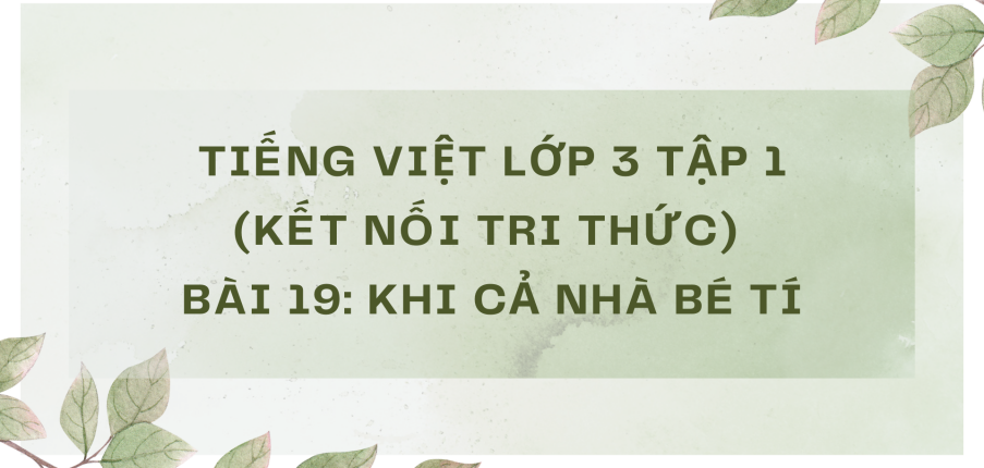 Giải Tiếng Việt lớp 3 Bài 19: Khi cả nhà bé tí | Kết nối tri thức