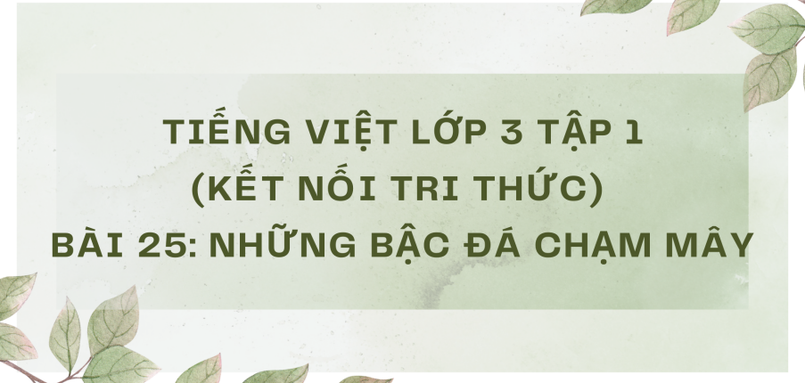 Giải Tiếng Việt lớp 3 Bài 25: Những bậc đá chạm mây | Kết nối tri thức