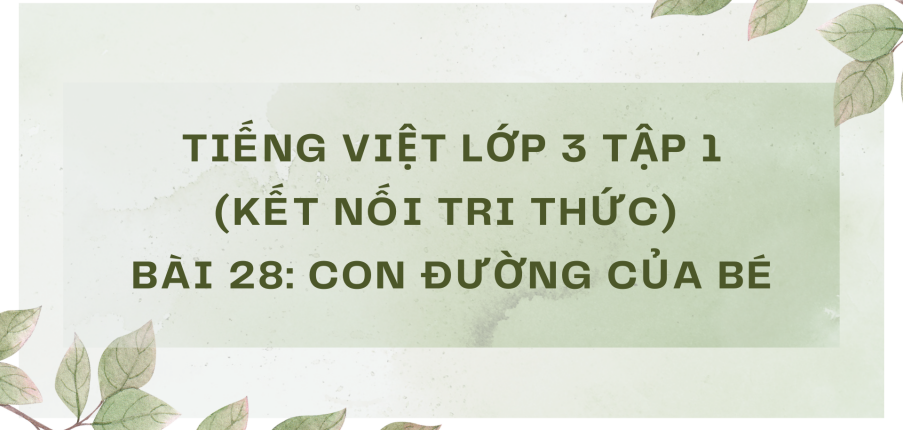 Giải Tiếng Việt lớp 3 Bài 28: Con đường của bé | Kết nối tri thức