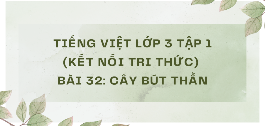 Giải Tiếng Việt lớp 3 Bài 32: Cây bút thần | Kết nối tri thức