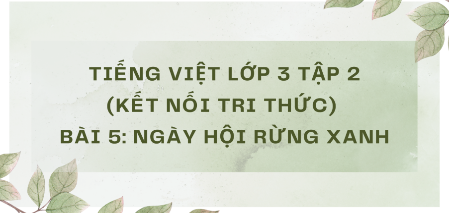 Giải Tiếng Việt lớp 3 Bài 5: Ngày hội rừng xanh | Kết nối tri thức