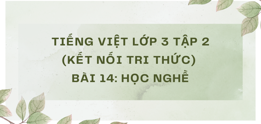 Giải Tiếng Việt lớp 3 Bài 14: Học nghề | Kết nối tri thức