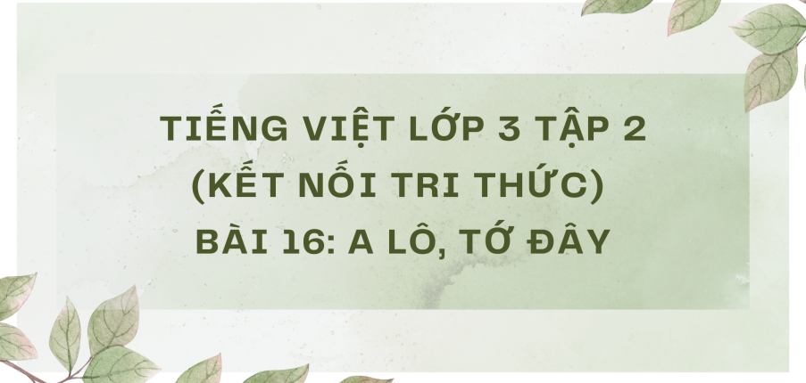 Giải Tiếng Việt lớp 3 Bài 16: A lô, tớ đây | Kết nối tri thức