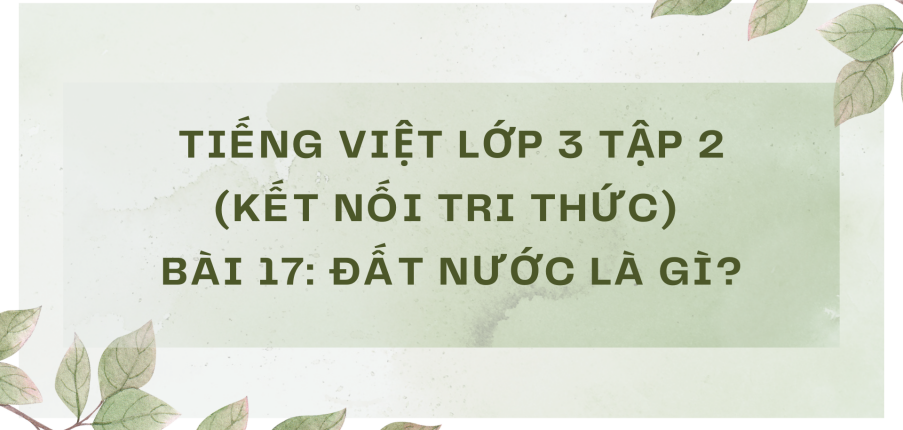 Giải Tiếng Việt lớp 3 Bài 17: Đất nước là gì? | Kết nối tri thức