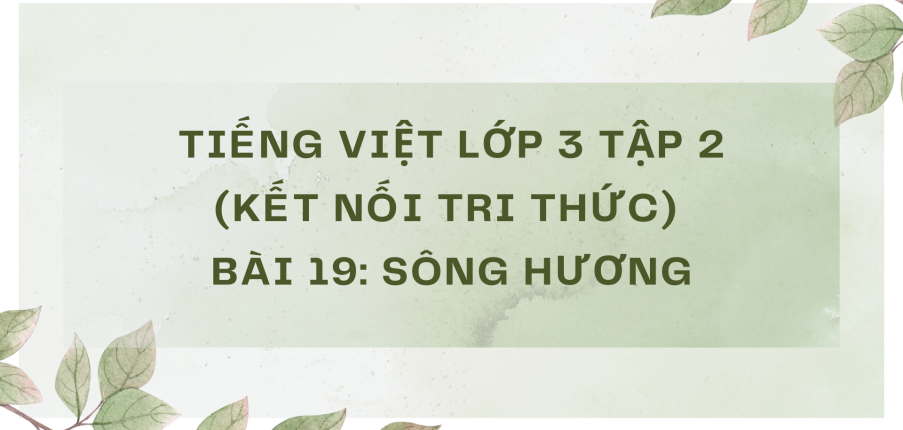 Giải Tiếng Việt lớp 3 Bài 19: Sông Hương | Kết nối tri thức
