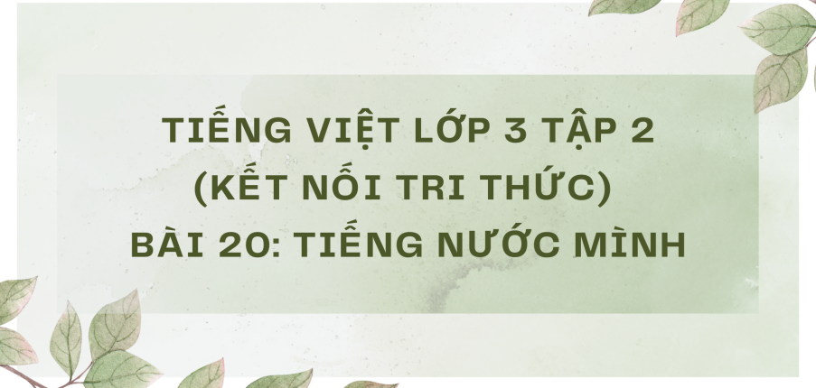 Giải Tiếng Việt lớp 3 Bài 20: Tiếng nước mình | Kết nối tri thức