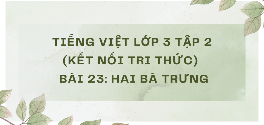 Giải Tiếng Việt lớp 3 Bài 23: Hai Bà Trưng | Kết nối tri thức