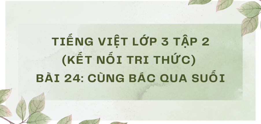 Giải Tiếng Việt lớp 3 Bài 24: Cùng Bác qua suối | Kết nối tri thức