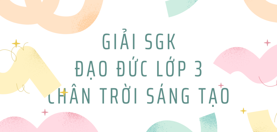 Giải SGK Đạo đức lớp 3 Bài 4 (Chân trời sáng tạo): Tích cực hoàn thành nhiệm vụ ở nhà