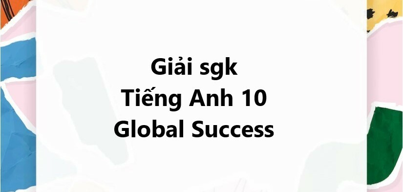 Tiếng Anh 10 Kết nối học thức | Tiếng Anh 10 Global Success | Global Success 10 | Giải Tiếng Anh 10 | Soạn Tiếng Anh 10 | Giải bài bác tập dượt Tiếng Anh lớp 10 hoặc nhất | Tiếng Anh 10 KNTT