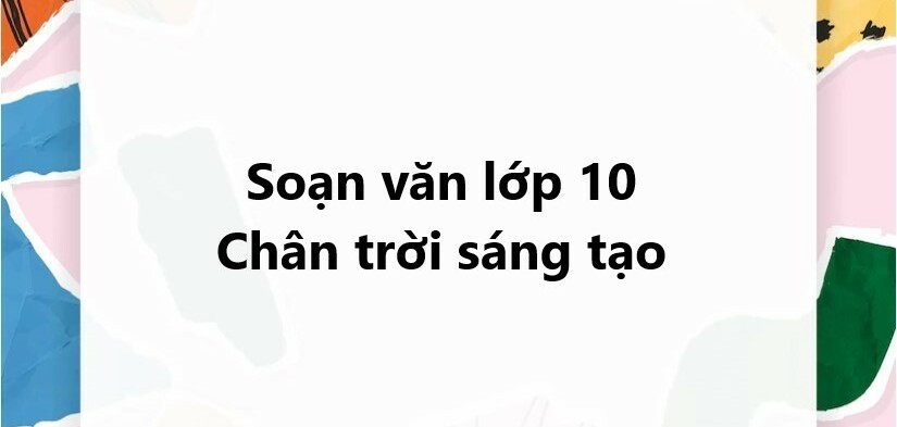 Soạn văn lớp 10 Chân trời sáng tạo | Soạn văn 10 hay nhất, ngắn gọn | Soạn văn 10 Tập 1, Tập 2 | Ngữ văn 10 Chân trời sáng tạo