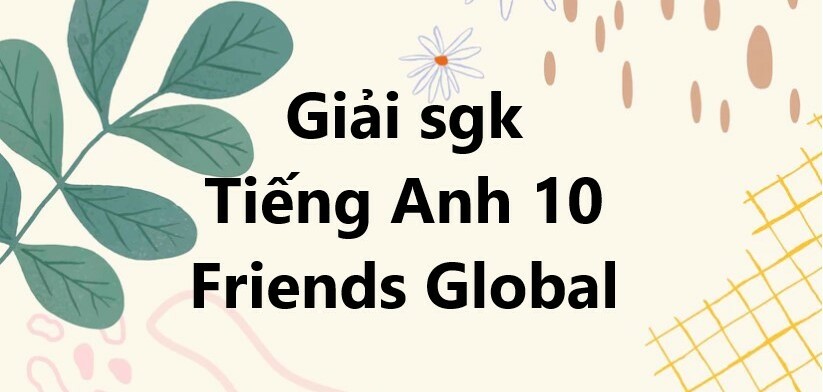 Tiếng Anh 10 Chân trời tạo ra | Tiếng Anh 10 Friends Global | Giải Tiếng Anh 10 | Friends Global 10 | Giải bài bác tập dượt Tiếng Anh lớp 10 hoặc nhất | Tiếng Anh 10 CTST